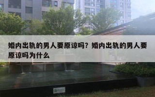 婚內(nèi)出軌的男人要原諒嗎？婚內(nèi)出軌的男人要原諒嗎為什么