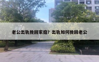 老公出軌挽回家庭？出軌如何挽回老公