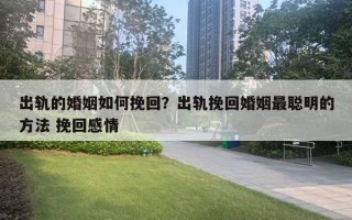 出軌的婚姻如何挽回？出軌挽回婚姻最聰明的方法 挽回感情