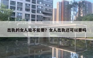 出軌的女人能不能要？女人出軌還可以要嗎