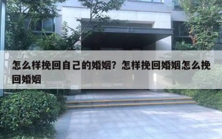 怎么樣挽回自己的婚姻？怎樣挽回婚姻怎么挽回婚姻