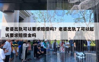 老婆出軌可以要求賠償嗎？老婆出軌了可以起訴要求賠償金嗎