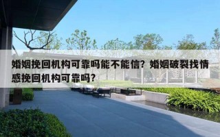 婚姻挽回機構(gòu)可靠嗎能不能信？婚姻破裂找情感挽回機構(gòu)可靠嗎?