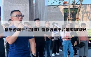 情感咨詢平臺(tái)加盟？情感咨詢平臺(tái)加盟哪家好