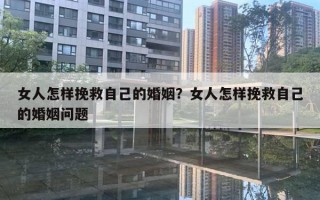 女人怎樣挽救自己的婚姻？女人怎樣挽救自己的婚姻問題