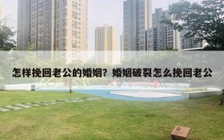 怎樣挽回老公的婚姻？婚姻破裂怎么挽回老公