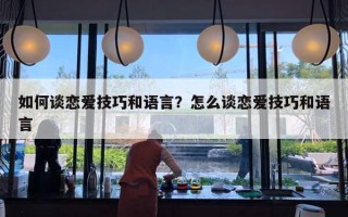 如何談戀愛技巧和語言？怎么談戀愛技巧和語言