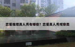 戀愛推理真人秀有哪些？戀愛真人秀觀察類