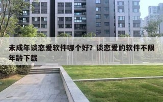 未成年談戀愛軟件哪個好？談戀愛的軟件不限年齡下載