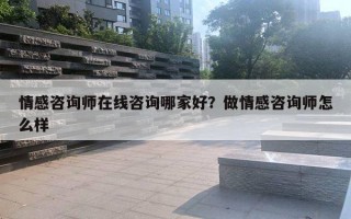 情感咨詢師在線咨詢哪家好？做情感咨詢師怎么樣