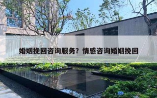 婚姻挽回咨詢服務(wù)？情感咨詢婚姻挽回