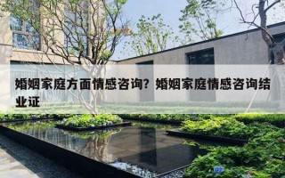 婚姻家庭方面情感咨詢？婚姻家庭情感咨詢結業(yè)證