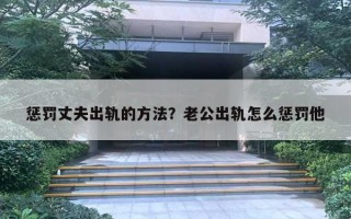 懲罰丈夫出軌的方法？老公出軌怎么懲罰他