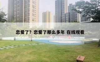 戀愛了？戀愛了那么多年 在線觀看