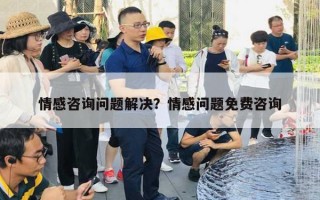 情感咨詢問題解決？情感問題免費咨詢