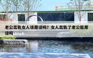 老公出軌女人該原諒嗎？女人出軌了老公能原諒嗎