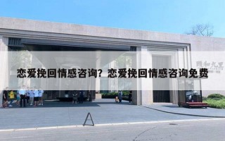 戀愛挽回情感咨詢？戀愛挽回情感咨詢免費(fèi)