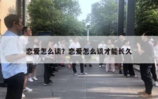 戀愛怎么談？戀愛怎么談才能長久