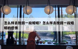 怎么樣去挽回一段婚姻？怎么樣去挽回一段婚姻的感情