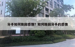 分手如何挽回感情？如何挽回分手的感情