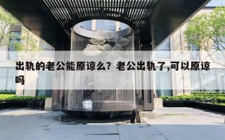 出軌的老公能原諒么？老公出軌了,可以原諒嗎