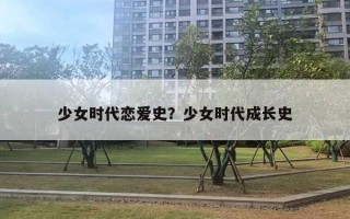 少女時(shí)代戀愛史？少女時(shí)代成長(zhǎng)史