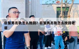 巨蟹男出軌怎么挽回？巨蟹男出軌怎么挽回老婆