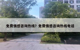 免費(fèi)情感咨詢熱線？免費(fèi)情感咨詢熱線電話