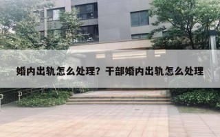 婚內(nèi)出軌怎么處理？干部婚內(nèi)出軌怎么處理