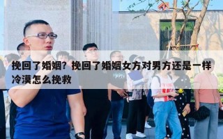 挽回了婚姻？挽回了婚姻女方對(duì)男方還是一樣冷漠怎么挽救