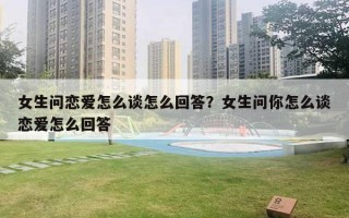 女生問戀愛怎么談怎么回答？女生問你怎么談戀愛怎么回答