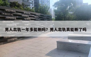 男人出軌一年多能斷嗎？男人出軌真能斷了嗎