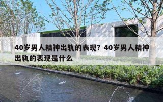 40歲男人精神出軌的表現(xiàn)？40歲男人精神出軌的表現(xiàn)是什么