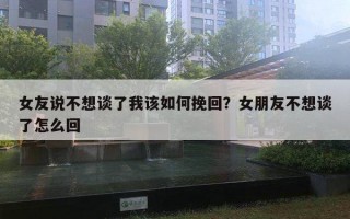 女友說不想談了我該如何挽回？女朋友不想談了怎么回