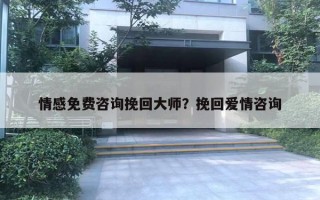 情感免費咨詢挽回大師？挽回愛情咨詢