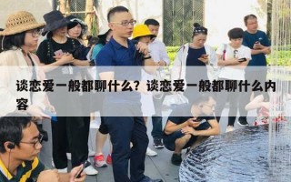 談戀愛一般都聊什么？談戀愛一般都聊什么內(nèi)容