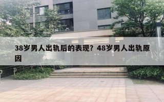 38歲男人出軌后的表現(xiàn)？48歲男人出軌原因