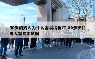 50歲的男人為什么容易出軌?？50多歲的男人容易出軌嗎