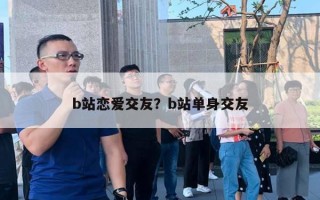 b站戀愛交友？b站單身交友