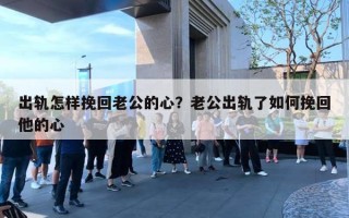 出軌怎樣挽回老公的心？老公出軌了如何挽回他的心