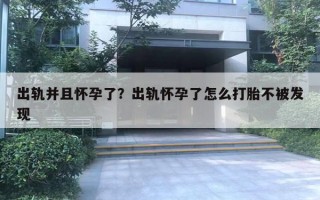 出軌并且懷孕了？出軌懷孕了怎么打胎不被發(fā)現(xiàn)