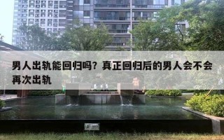 男人出軌能回歸嗎？真正回歸后的男人會不會再次出軌