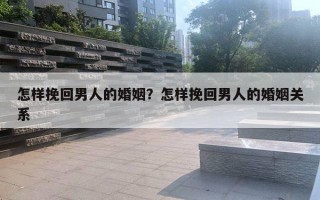 怎樣挽回男人的婚姻？怎樣挽回男人的婚姻關(guān)系