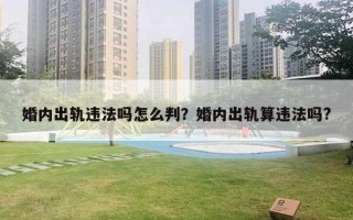 婚內(nèi)出軌違法嗎怎么判？婚內(nèi)出軌算違法嗎?