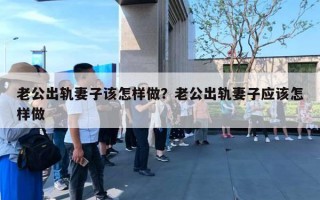 老公出軌妻子該怎樣做？老公出軌妻子應(yīng)該怎樣做