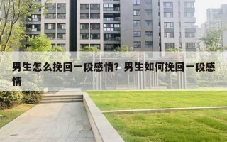 男生怎么挽回一段感情？男生如何挽回一段感情