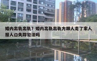 婚內(nèi)出軌出軌？婚內(nèi)出軌出軌方跟人走了家人報人口失蹤犯法嗎