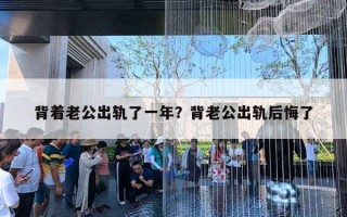 背著老公出軌了一年？背老公出軌后悔了