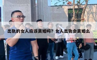 出軌的女人應(yīng)該離婚嗎？女人出軌會離婚么