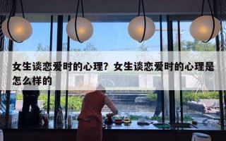 女生談戀愛時的心理？女生談戀愛時的心理是怎么樣的